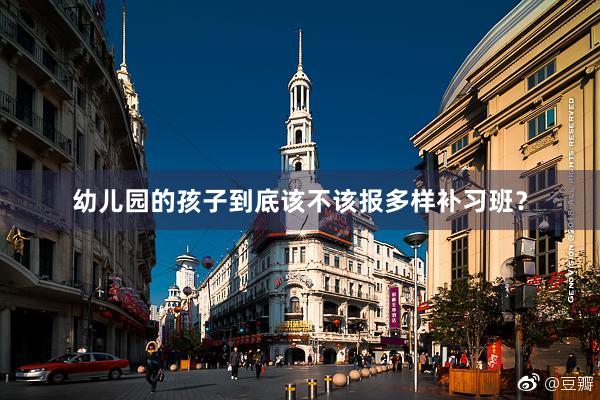 幼儿园的孩子到底该不该报多样补习班？