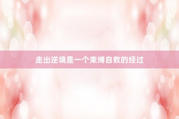 走出逆境是一个束缚自救的经过