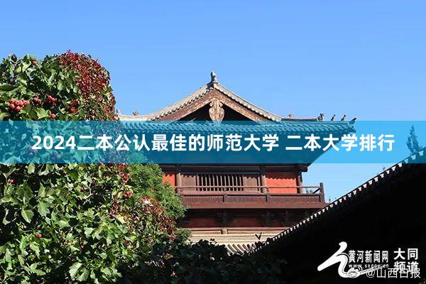 2024二本公认最佳的师范大学 二本大学排行