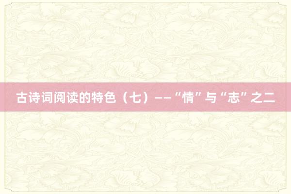 古诗词阅读的特色（七）——“情”与“志”之二