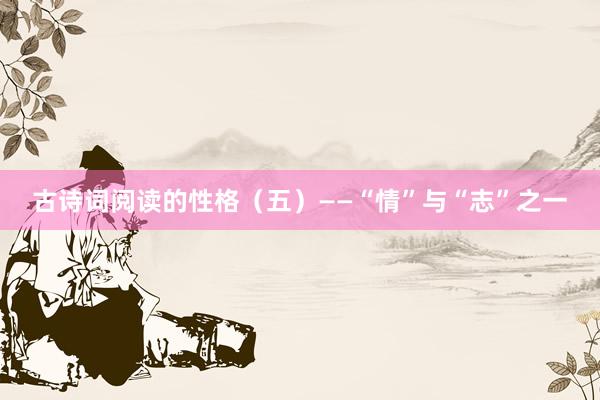 古诗词阅读的性格（五）——“情”与“志”之一