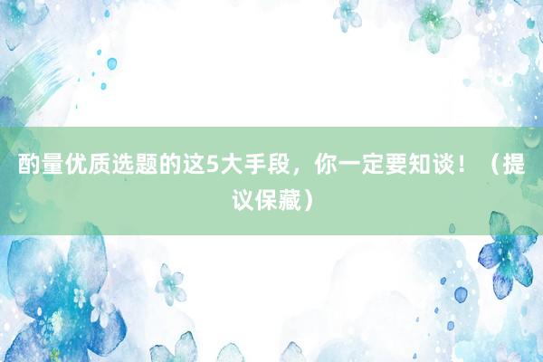 酌量优质选题的这5大手段，你一定要知谈！（提议保藏）