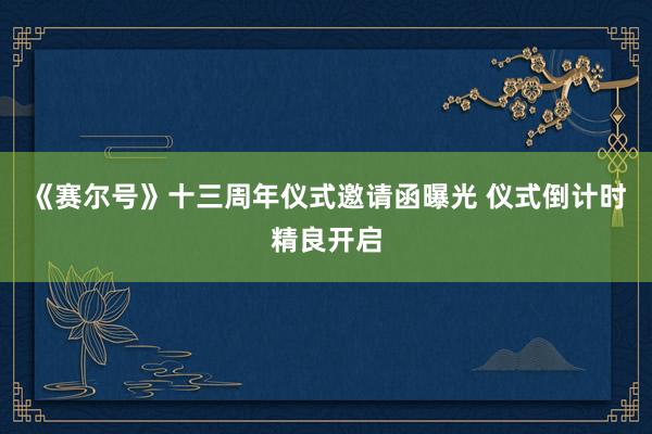 《赛尔号》十三周年仪式邀请函曝光 仪式倒计时精良开启