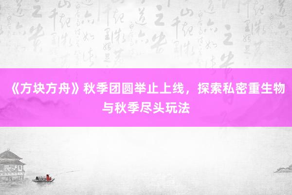 《方块方舟》秋季团圆举止上线，探索私密重生物与秋季尽头玩法