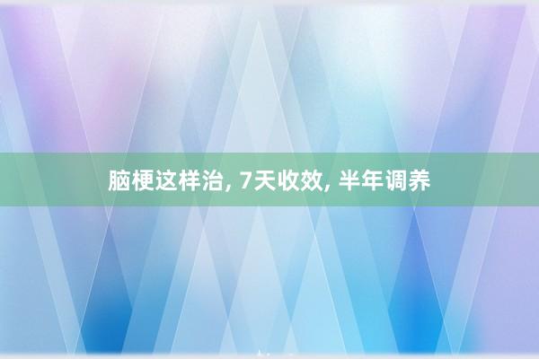 脑梗这样治, 7天收效, 半年调养