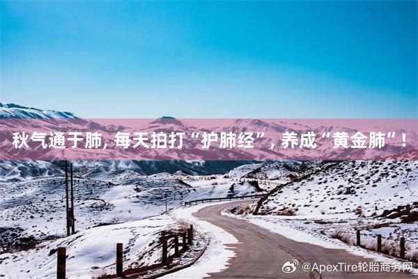 秋气通于肺, 每天拍打“护肺经”, 养成“黄金肺”!