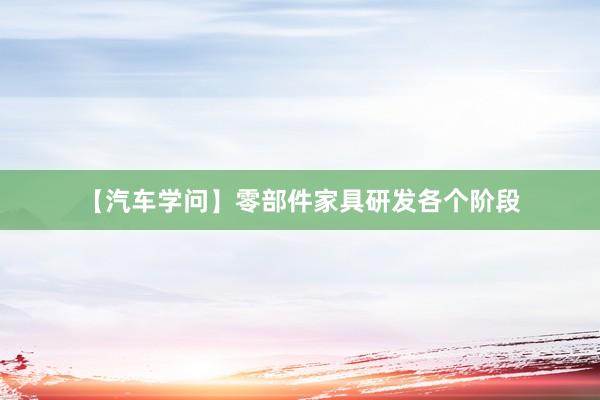 【汽车学问】零部件家具研发各个阶段