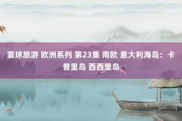 寰球旅游 欧洲系列 第23集 南欧 意大利海岛：卡普里岛 西西里岛