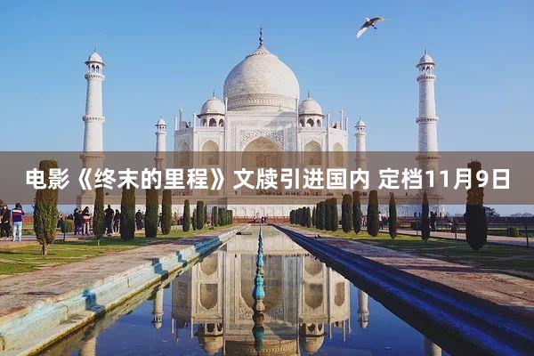 电影《终末的里程》文牍引进国内 定档11月9日