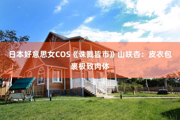日本好意思女COS《诛戮皆市》山咲杏：皮衣包裹极致肉体