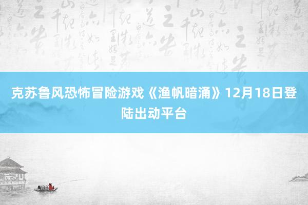 克苏鲁风恐怖冒险游戏《渔帆暗涌》12月18日登陆出动平台