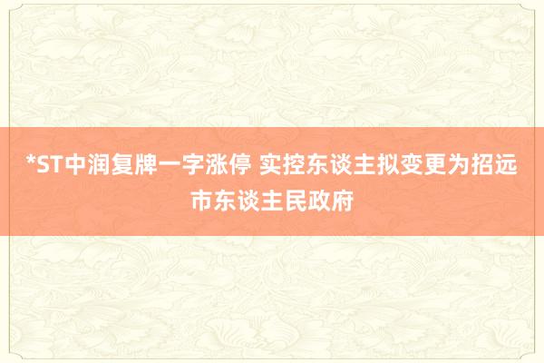 *ST中润复牌一字涨停 实控东谈主拟变更为招远市东谈主民政府