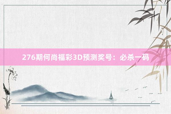 276期何尚福彩3D预测奖号：必杀一码