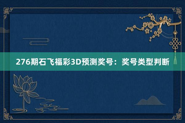 276期石飞福彩3D预测奖号：奖号类型判断