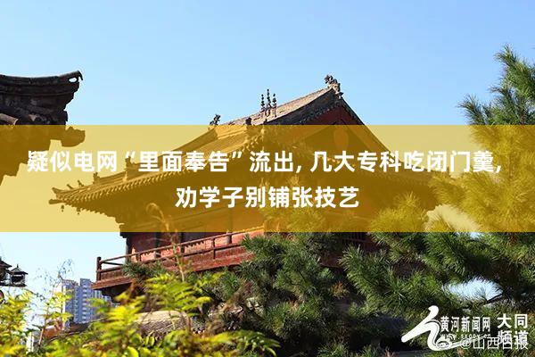 疑似电网“里面奉告”流出, 几大专科吃闭门羹, 劝学子别铺张技艺