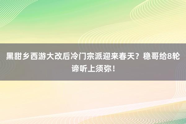 黑甜乡西游大改后冷门宗派迎来春天？稳哥给8轮谛听上须弥！