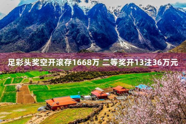 足彩头奖空开滚存1668万 二等奖开13注36万元