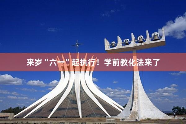 来岁“六一”起执行！学前教化法来了