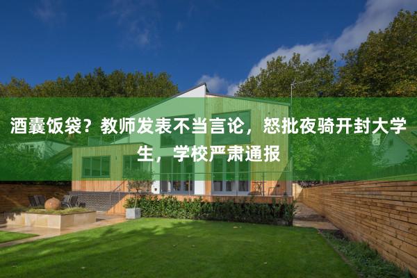 酒囊饭袋？教师发表不当言论，怒批夜骑开封大学生，学校严肃通报