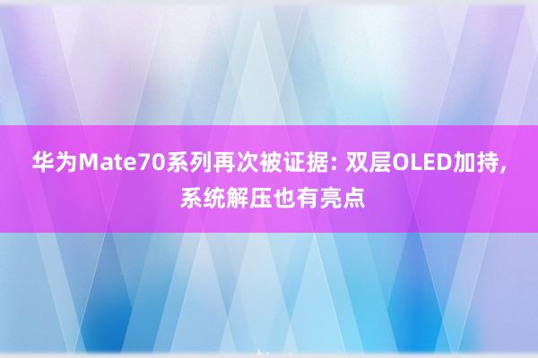 华为Mate70系列再次被证据: 双层OLED加持, 系统解压也有亮点