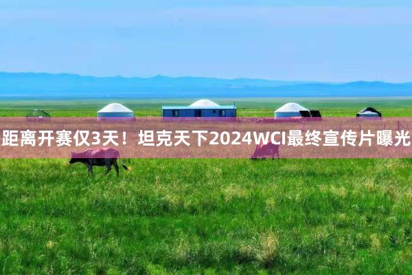 距离开赛仅3天！坦克天下2024WCI最终宣传片曝光