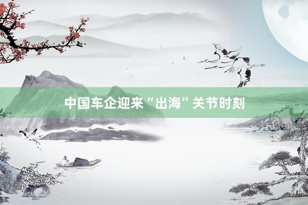 中国车企迎来“出海”关节时刻