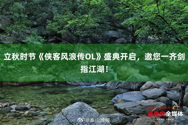 立秋时节《侠客风浪传OL》盛典开启，邀您一齐剑指江湖！