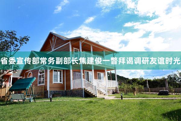 省委宣传部常务副部长焦建俊一瞥拜谒调研友谊时光