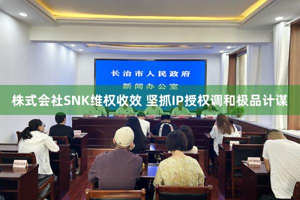 株式会社SNK维权收效 坚抓IP授权调和极品计谋