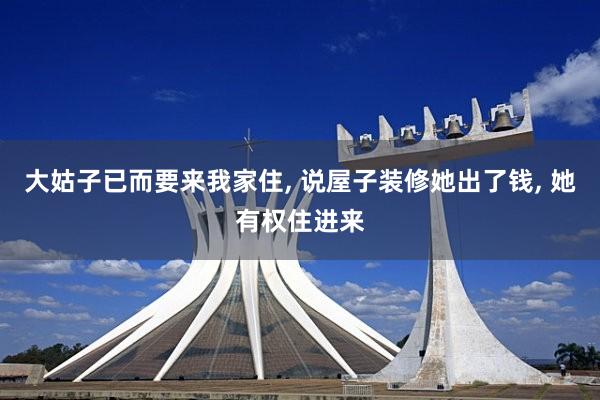 大姑子已而要来我家住, 说屋子装修她出了钱, 她有权住进来