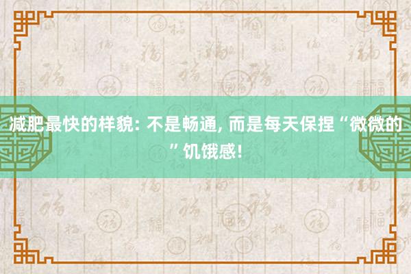 减肥最快的样貌: 不是畅通, 而是每天保捏“微微的”饥饿感!