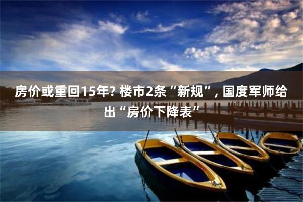 房价或重回15年? 楼市2条“新规”, 国度军师给出“房价下降表”