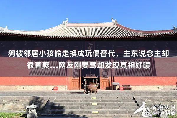 狗被邻居小孩偷走换成玩偶替代，主东说念主却很直爽…网友刚要骂却发现真相好暖