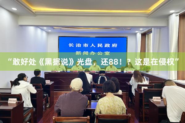 “敢好处《黑据说》光盘，还88！？这是在侵权”