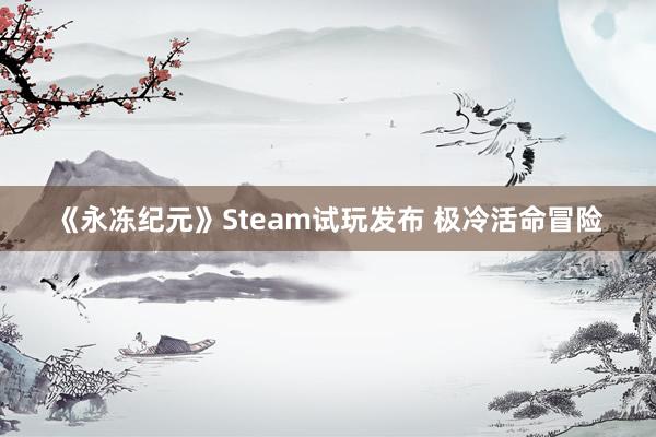 《永冻纪元》Steam试玩发布 极冷活命冒险