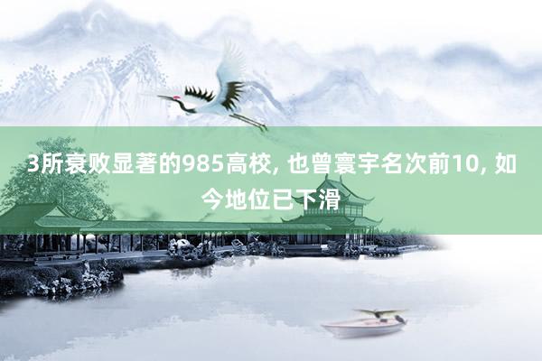 3所衰败显著的985高校, 也曾寰宇名次前10, 如今地位已下滑