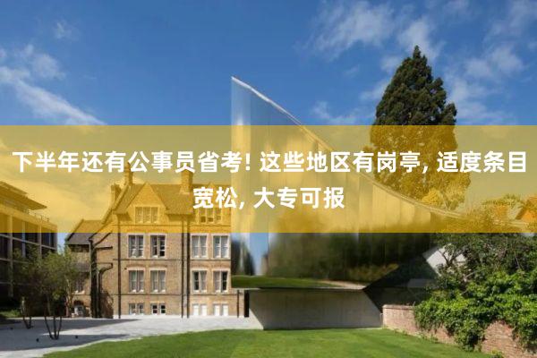 下半年还有公事员省考! 这些地区有岗亭, 适度条目宽松, 大专可报