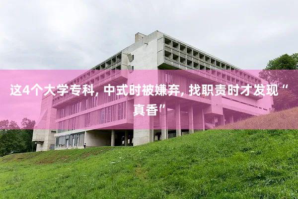 这4个大学专科, 中式时被嫌弃, 找职责时才发现“真香”